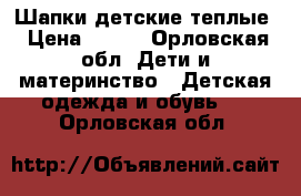 Шапки детские теплые › Цена ­ 250 - Орловская обл. Дети и материнство » Детская одежда и обувь   . Орловская обл.